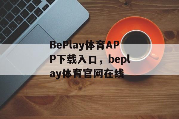 BePlay体育APP下载入口，beplay体育官网在线