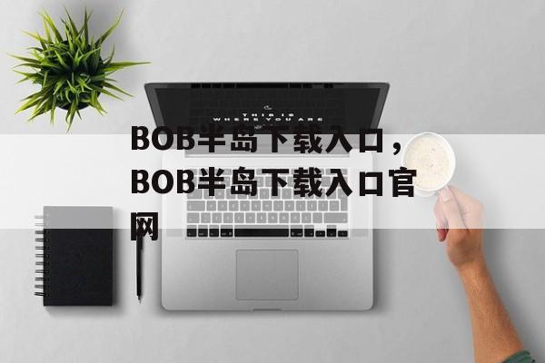 BOB半岛下载入口，BOB半岛下载入口官网