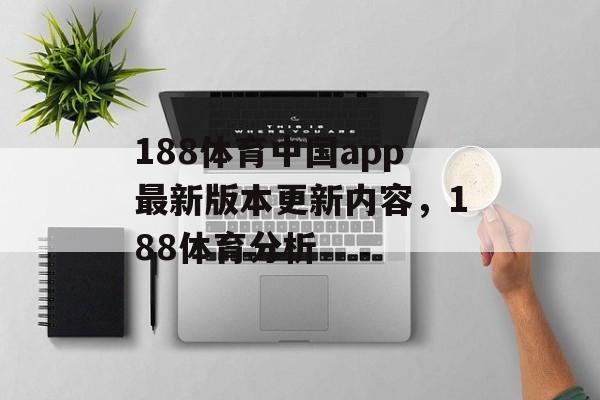 188体育中国app最新版本更新内容，188体育分析