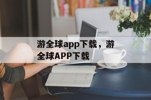 游全球app下载，游全球APP下载