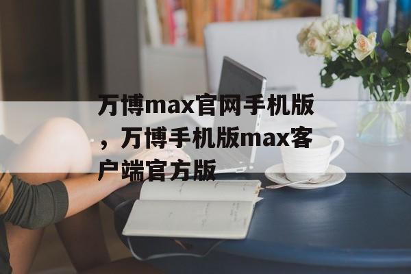 万博max官网手机版，万博手机版max客户端官方版